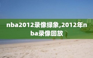 nba2012录像绿象,2012年nba录像回放