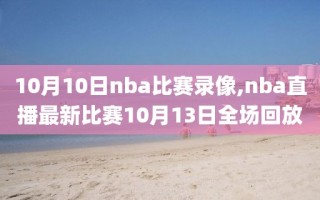 10月10日nba比赛录像,nba直播最新比赛10月13日全场回放