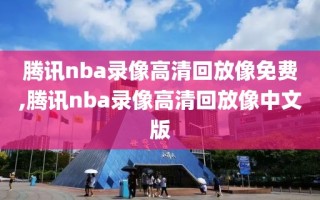 腾讯nba录像高清回放像免费,腾讯nba录像高清回放像中文版