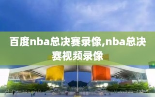 百度nba总决赛录像,nba总决赛视频录像
