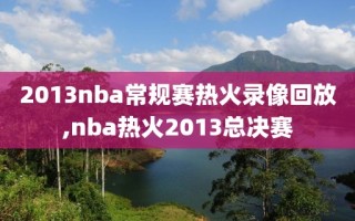 2013nba常规赛热火录像回放,nba热火2013总决赛