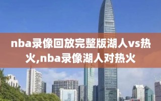 nba录像回放完整版湖人vs热火,nba录像湖人对热火