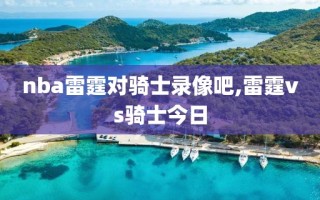 nba雷霆对骑士录像吧,雷霆vs骑士今日
