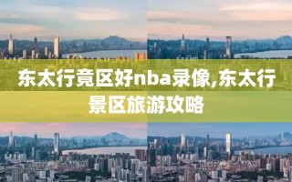 东太行竟区好nba录像,东太行景区旅游攻略