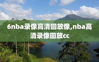 6nba录像高清回放像,nba高清录像回放cc