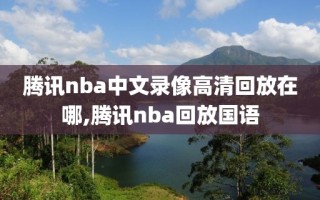 腾讯nba中文录像高清回放在哪,腾讯nba回放国语