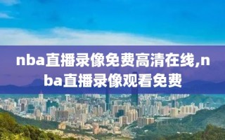 nba直播录像免费高清在线,nba直播录像观看免费