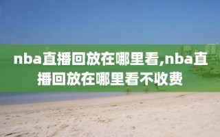 nba直播回放在哪里看,nba直播回放在哪里看不收费