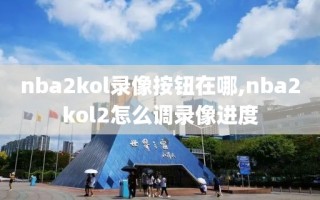 nba2kol录像按钮在哪,nba2kol2怎么调录像进度
