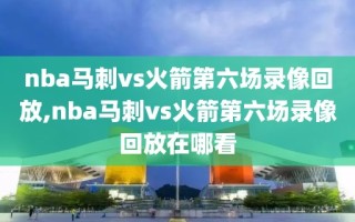 nba马刺vs火箭第六场录像回放,nba马刺vs火箭第六场录像回放在哪看