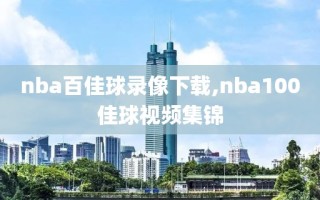 nba百佳球录像下载,nba100佳球视频集锦