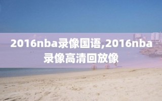 2016nba录像国语,2016nba录像高清回放像