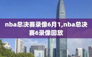 nba总决赛录像6月1,nba总决赛6录像回放