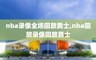 nba录像全场回放勇士,nba回放录像回放勇士