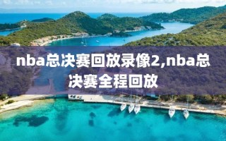 nba总决赛回放录像2,nba总决赛全程回放
