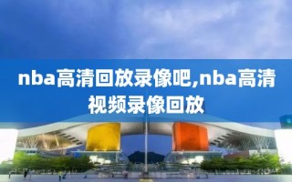 nba高清回放录像吧,nba高清视频录像回放