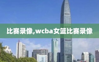 比赛录像,wcba女篮比赛录像 比赛录像,wcba女篮比赛录像