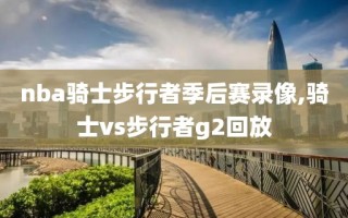 nba骑士步行者季后赛录像,骑士vs步行者g2回放
