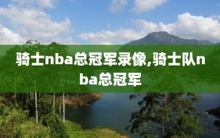 骑士nba总冠军录像,骑士队nba总冠军