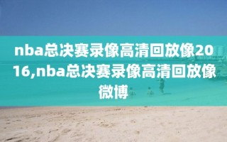 nba总决赛录像高清回放像2016,nba总决赛录像高清回放像微博