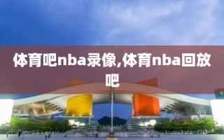体育吧nba录像,体育nba回放吧
