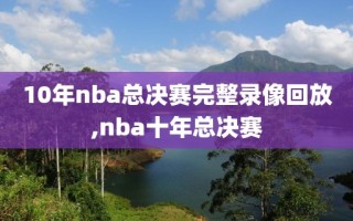 10年nba总决赛完整录像回放,nba十年总决赛