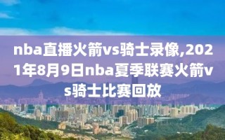 nba直播火箭vs骑士录像,2021年8月9日nba夏季联赛火箭vs骑士比赛回放