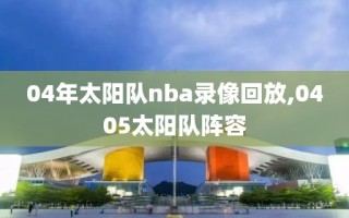 04年太阳队nba录像回放,0405太阳队阵容