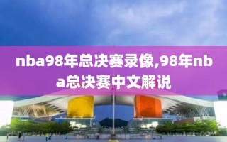 nba98年总决赛录像,98年nba总决赛中文解说