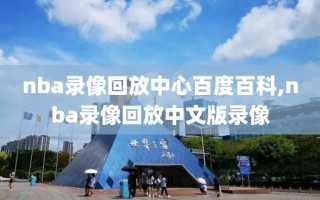 nba录像回放中心百度百科,nba录像回放中文版录像