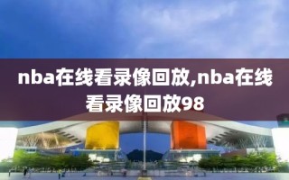 nba在线看录像回放,nba在线看录像回放98