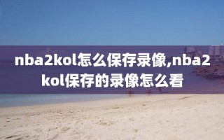 nba2kol怎么保存录像,nba2kol保存的录像怎么看