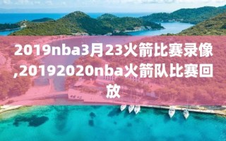 2019nba3月23火箭比赛录像,20192020nba火箭队比赛回放