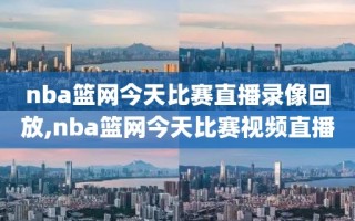 nba篮网今天比赛直播录像回放,nba篮网今天比赛视频直播