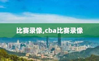 比赛录像,cba比赛录像 比赛录像,cba比赛录像