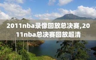 2011nba录像回放总决赛,2011nba总决赛回放超清