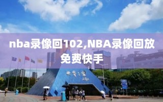 nba录像回102,NBA录像回放免费快手