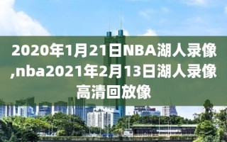 2020年1月21日NBA湖人录像,nba2021年2月13日湖人录像高清回放像