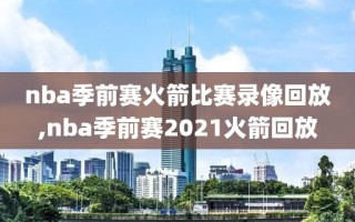 nba季前赛火箭比赛录像回放,nba季前赛2021火箭回放