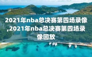 2021年nba总决赛第四场录像,2021年nba总决赛第四场录像回放