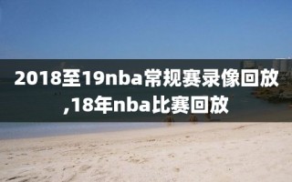 2018至19nba常规赛录像回放,18年nba比赛回放