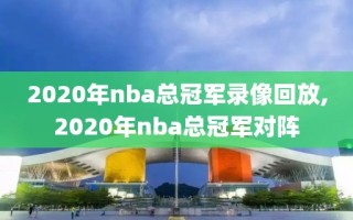 2020年nba总冠军录像回放,2020年nba总冠军对阵