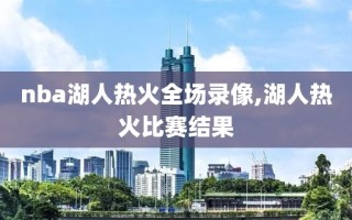 nba湖人热火全场录像,湖人热火比赛结果