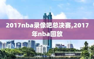 2017nba录像吧总决赛,2017年nba回放