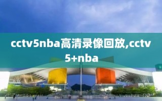 cctv5nba高清录像回放,cctv5+nba