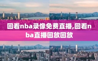 回看nba录像免费直播,回看nba直播回放回放