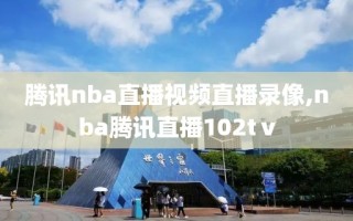 腾讯nba直播视频直播录像,nba腾讯直播102tⅴ