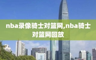 nba录像骑士对篮网,nba骑士对篮网回放