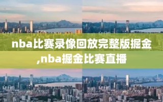 nba比赛录像回放完整版掘金,nba掘金比赛直播