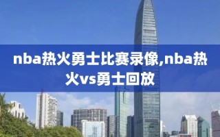 nba热火勇士比赛录像,nba热火vs勇士回放